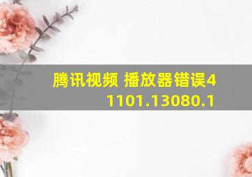 腾讯视频 播放器错误41101.13080.1